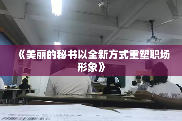 《美丽的秘书以全新方式重塑职场形象》