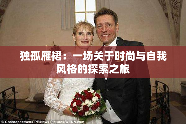 独孤雁裙：一场关于时尚与自我风格的探索之旅