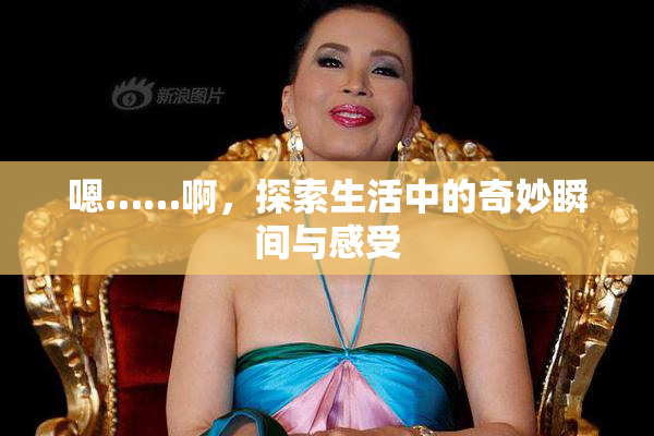 嗯……啊，探索生活中的奇妙瞬间与感受