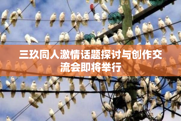 三玖同人激情话题探讨与创作交流会即将举行