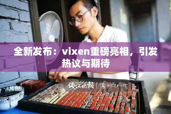 全新发布：vixen重磅亮相，引发热议与期待