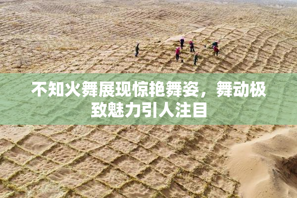 不知火舞展现惊艳舞姿，舞动极致魅力引人注目