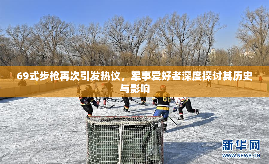 69式步枪再次引发热议，军事爱好者深度探讨其历史与影响