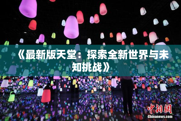 《最新版天堂：探索全新世界与未知挑战》