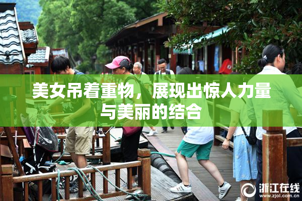 美女吊着重物，展现出惊人力量与美丽的结合