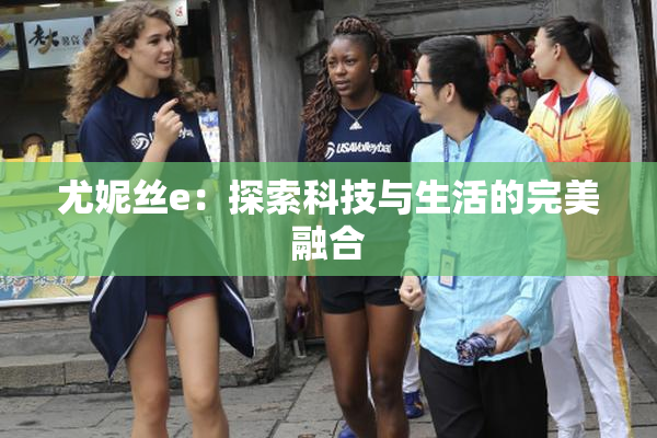 尤妮丝e：探索科技与生活的完美融合