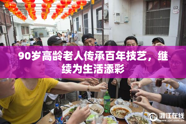 90岁高龄老人传承百年技艺，继续为生活添彩