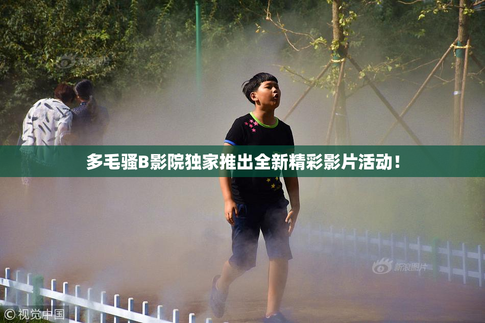 多毛骚B影院独家推出全新精彩影片活动！