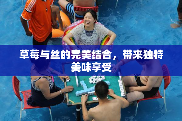 草莓与丝的完美结合，带来独特美味享受