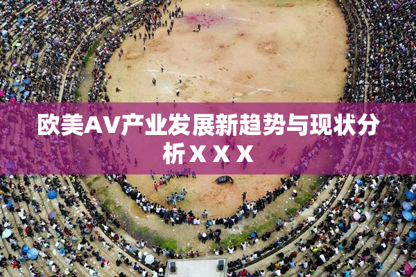 欧美AV产业发展新趋势与现状分析ⅩⅩⅩ