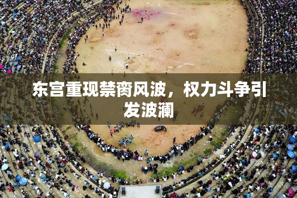 东宫重现禁脔风波，权力斗争引发波澜
