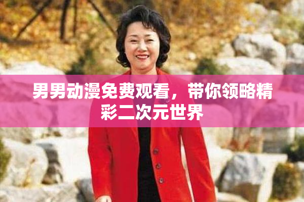 男男动漫免费观看，带你领略精彩二次元世界