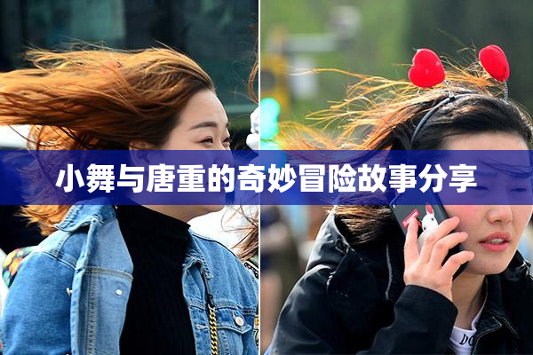 小舞与唐重的奇妙冒险故事分享