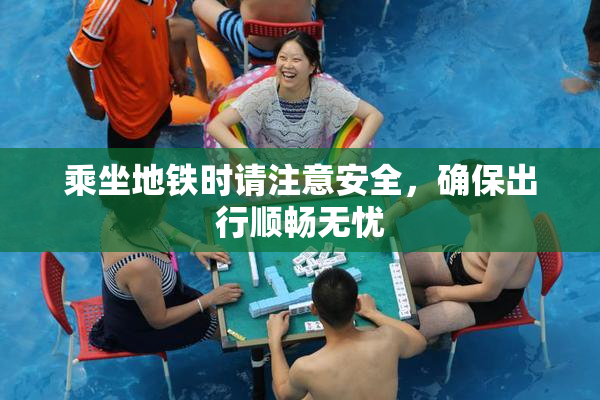 乘坐地铁时请注意安全，确保出行顺畅无忧