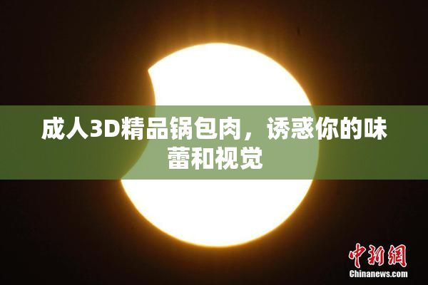 成人3D精品锅包肉，诱惑你的味蕾和视觉