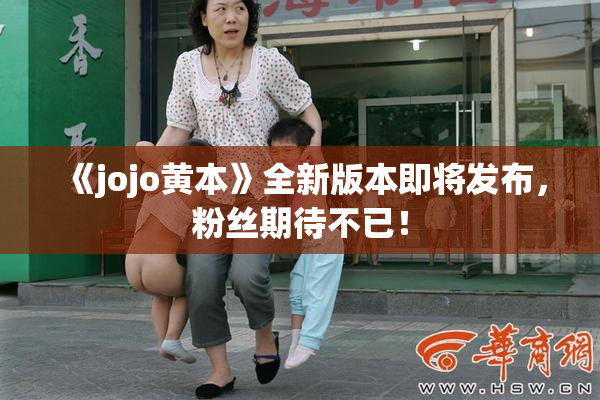 《jojo黄本》全新版本即将发布，粉丝期待不已！