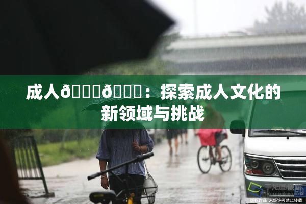 成人🍆🍑：探索成人文化的新领域与挑战