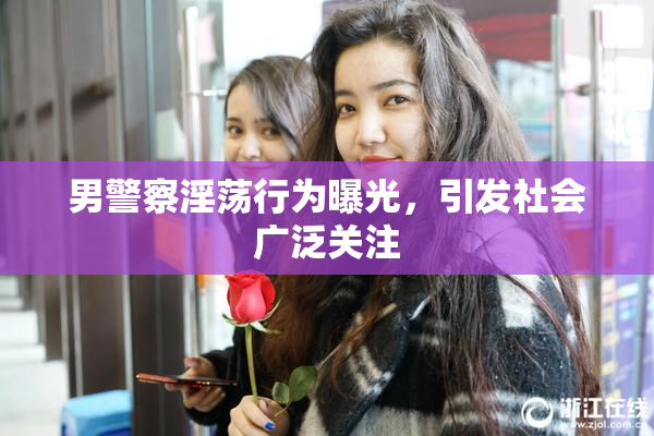 男警察淫荡行为曝光，引发社会广泛关注