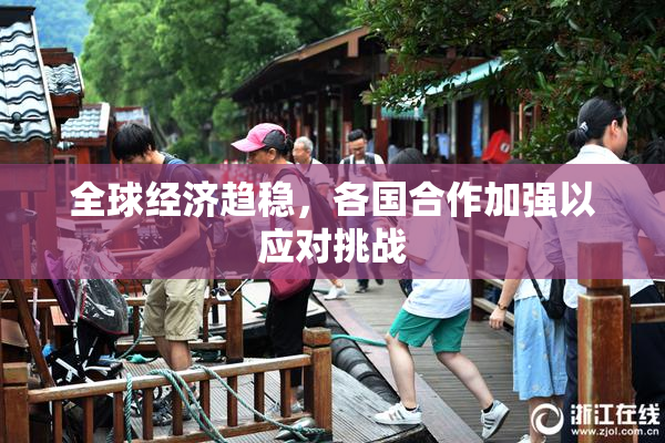 全球经济趋稳，各国合作加强以应对挑战