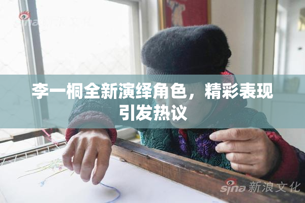 李一桐全新演绎角色，精彩表现引发热议