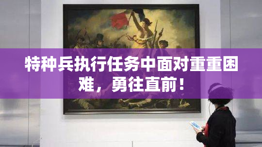 特种兵执行任务中面对重重困难，勇往直前！