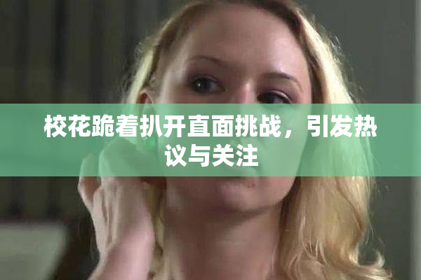 校花跪着扒开直面挑战，引发热议与关注