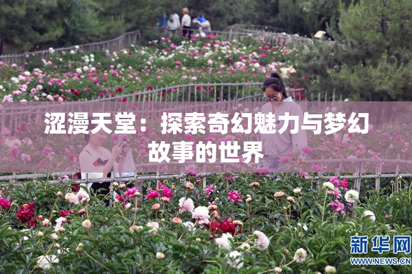 涩漫天堂：探索奇幻魅力与梦幻故事的世界