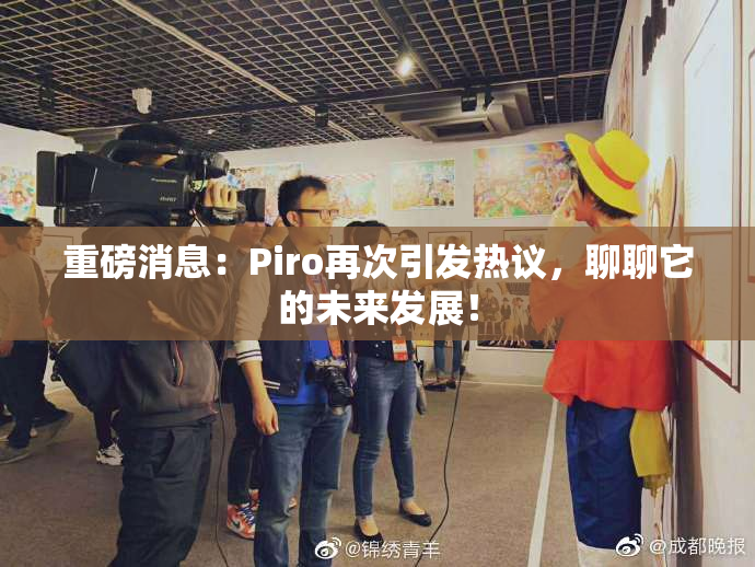 重磅消息：Piro再次引发热议，聊聊它的未来发展！