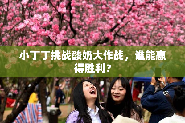 小丁丁挑战酸奶大作战，谁能赢得胜利？