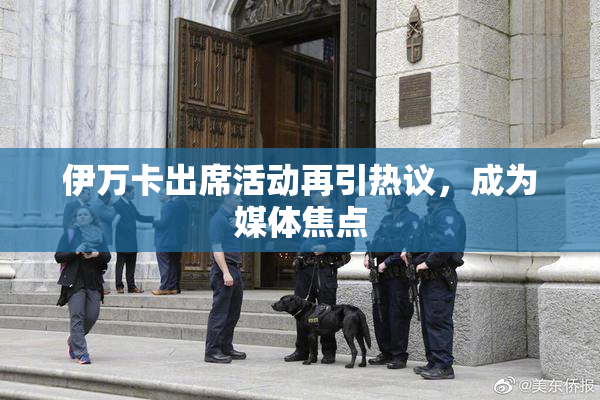伊万卡出席活动再引热议，成为媒体焦点
