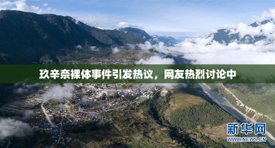 玖辛奈裸体事件引发热议，网友热烈讨论中