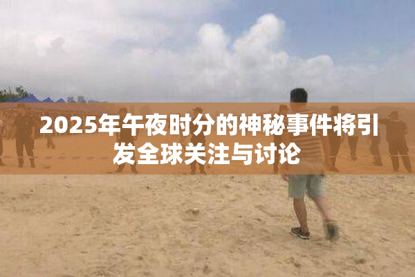 2025年午夜时分的神秘事件将引发全球关注与讨论