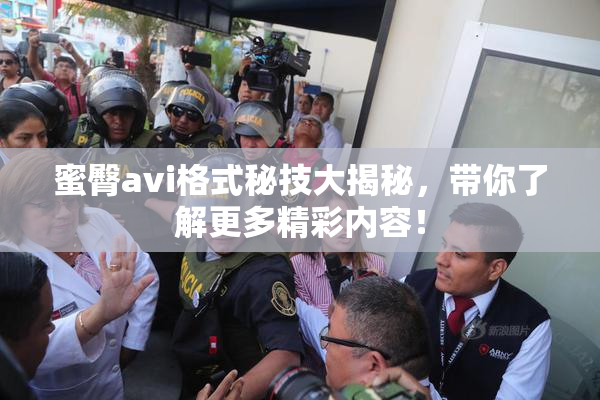蜜臀avi格式秘技大揭秘，带你了解更多精彩内容！