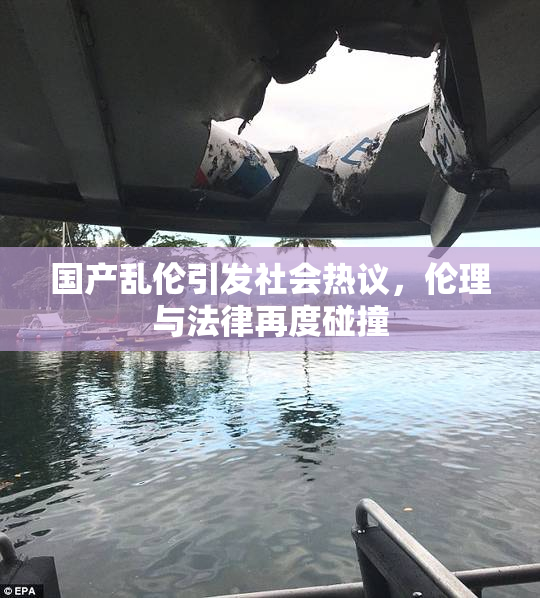 国产乱伦引发社会热议，伦理与法律再度碰撞