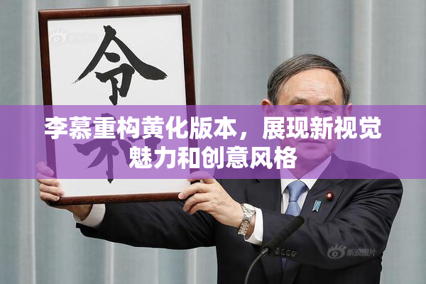 李慕重构黄化版本，展现新视觉魅力和创意风格
