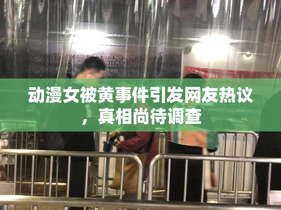 动漫女被黄事件引发网友热议，真相尚待调查