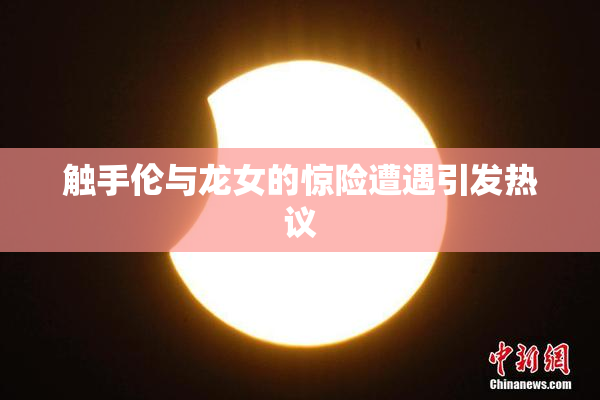 触手伦与龙女的惊险遭遇引发热议