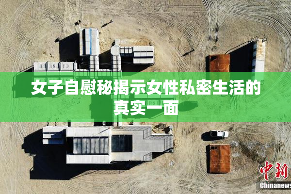 女子自慰秘揭示女性私密生活的真实一面