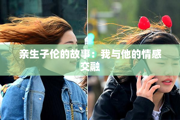 亲生子伦的故事：我与他的情感交融