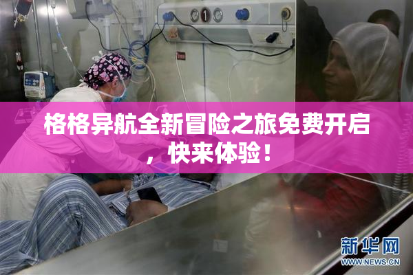 格格异航全新冒险之旅免费开启，快来体验！