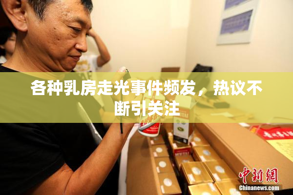 各种乳房走光事件频发，热议不断引关注