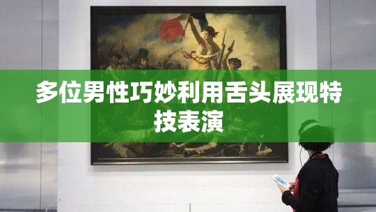 多位男性巧妙利用舌头展现特技表演