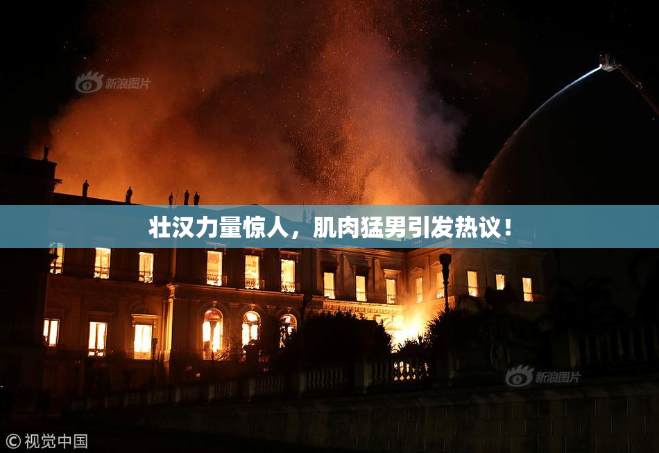壮汉力量惊人，肌肉猛男引发热议！