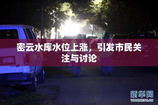 密云水库水位上涨，引发市民关注与讨论