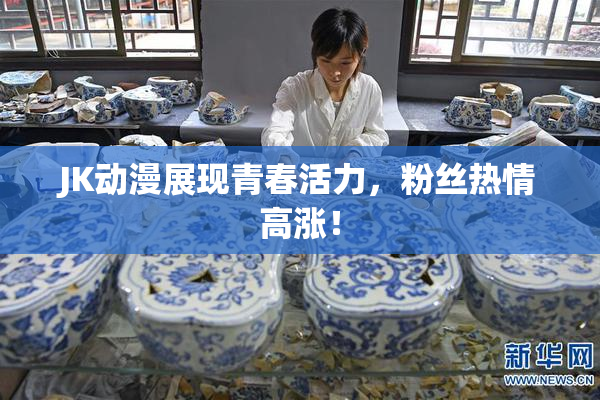 JK动漫展现青春活力，粉丝热情高涨！