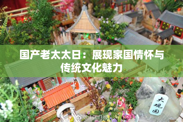 国产老太太日：展现家国情怀与传统文化魅力