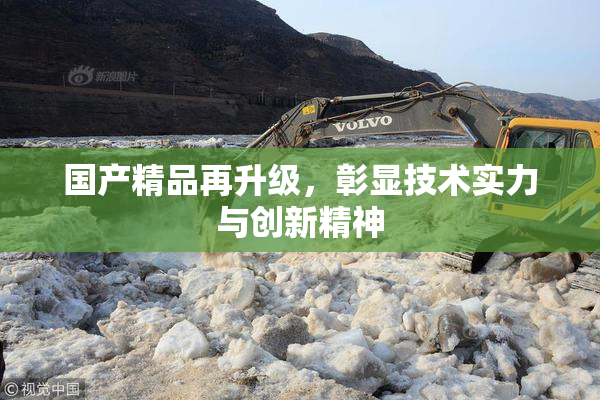 国产精品再升级，彰显技术实力与创新精神