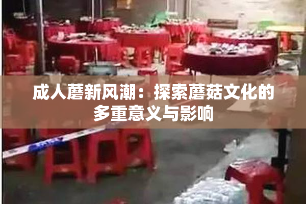 成人蘑新风潮：探索蘑菇文化的多重意义与影响