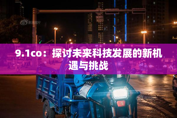 9.1co：探讨未来科技发展的新机遇与挑战