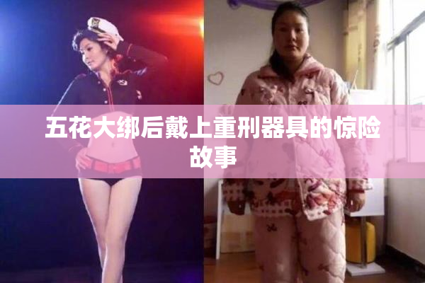 五花大绑后戴上重刑器具的惊险故事
